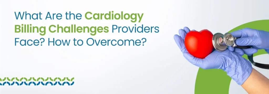 Cardiology Billing Challenges Providers Face