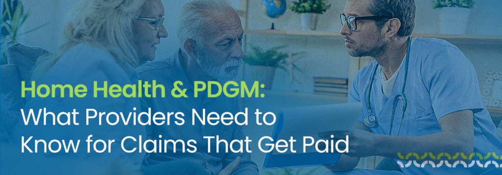 Home Health & PDGM: What Providers Need to Know for Claims That Get Paid